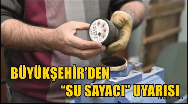 BÜYÜKŞEHİR'DEN "SU SAYACI" UYARISI