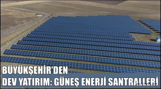 BÜYÜKŞEHİR'DEN DEV YATIRIM: GÜNEŞ ENERJİ SANTRALLERİ