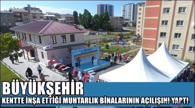 BÜYÜKŞEHİR KENTTE İNŞA ETTİĞİ MUHTARLIK BİNALARININ AÇILIŞINI YAPTI