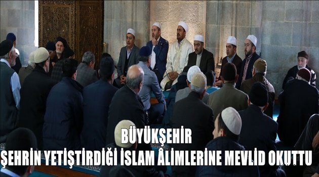 BÜYÜKŞEHİR ŞEHRİN YETİŞTİRDİĞİ İSLAM ÂLİMLERİNE MEVLİD OKUTTU