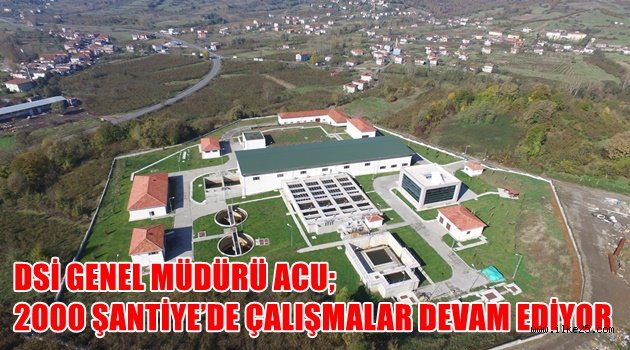 DSİ GENEL MÜDÜRÜ ACU; 2000 ŞANTİYE'DE ÇALIŞMALAR DEVAM EDİYOR