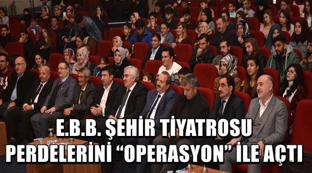 E.B.B. ŞEHİR TİYATROSU PERDELERİNİ "OPERASYON" İLE AÇTI