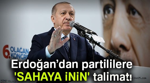 Erdoğan'dan partililere 'sahaya inin' talimatı