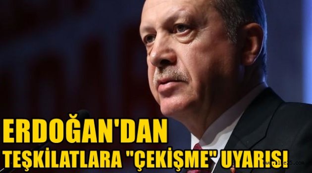 Erdoğan'dan teşkilatlara 'çekişme' uyarısı