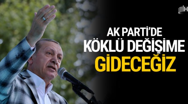 Erdoğan: Partimizde köklü bir değişimi gerçekleştireceğiz