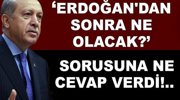 'Erdoğan'dan sonra ne olacak?'