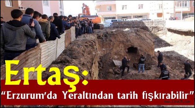 Ertaş: Erzurum'da  "Yeraltından tarih fışkırabilir"