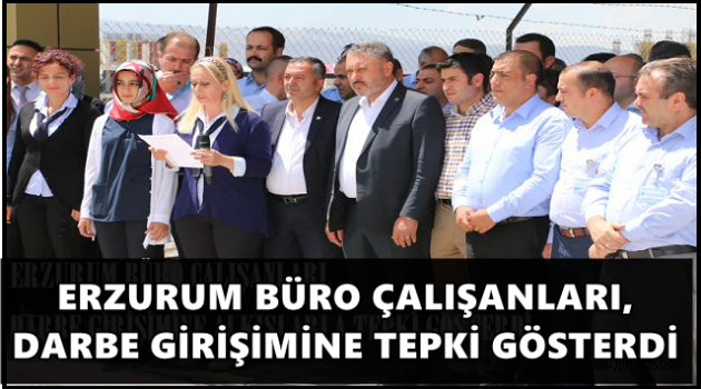 ERZURUM BÜRO ÇALIŞANLARI, DARBE GİRİŞİMİNE  TEPKİ GÖSTERDİ