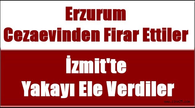 Erzurum Cezaevinden Firar Ettiler İzmit'te Yakayı Ele Verdiler