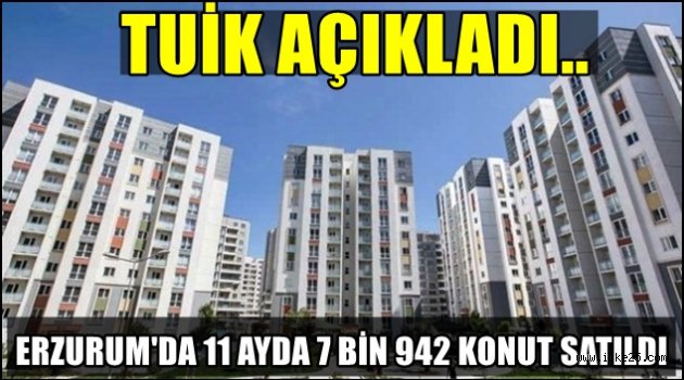 Erzurum'da 11 ayda 7 bin 942 konut satıldı