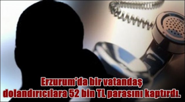 Erzurum'da bir vatandaş dolandırıcılara 52 bin TL parasını kaptırdı.