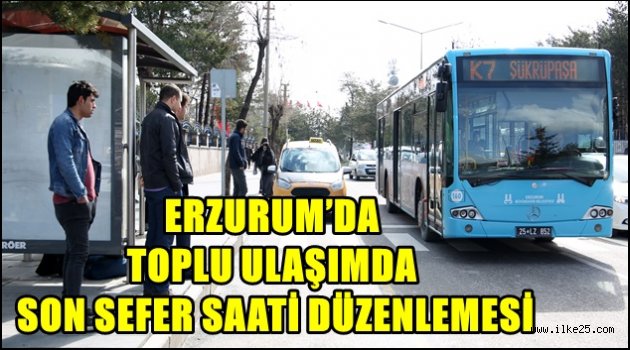 ERZURUM'DA TOPLU ULAŞIMDA SON SEFER SAATİ DÜZENLEMESİ