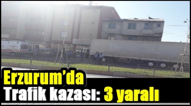 Erzurum'da trafik kazası: 3 yaralı