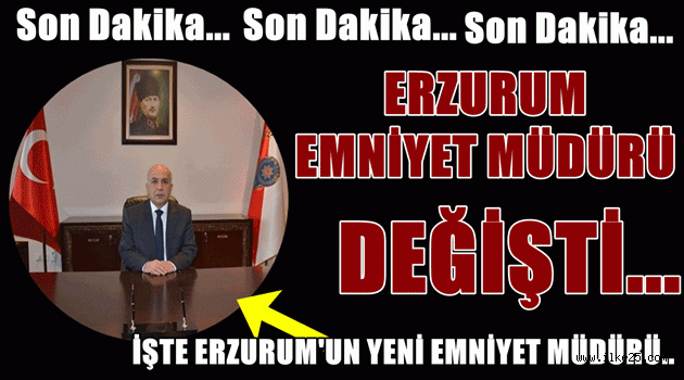 Erzurum Emniyet Müdürü Değişti!!