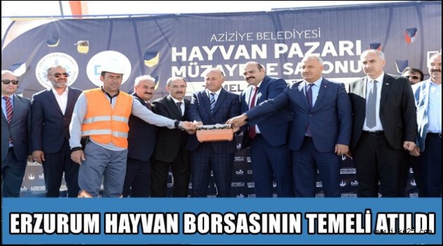 ERZURUM HAYVAN BORSASININ TEMELİ ATILDI