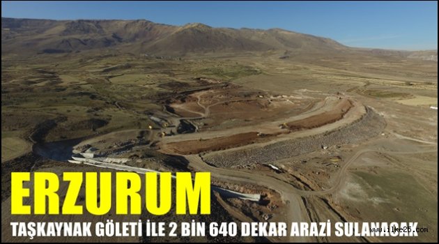 ERZURUM TAŞKAYNAK GÖLETİ İLE 2 BİN 640 DEKAR ARAZİ SULANACAK