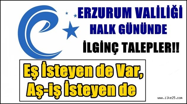 Erzurum Valiliği Halk Günün'de İlginç Talepler..