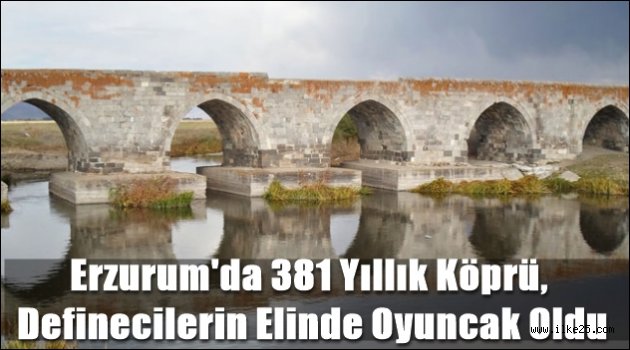 Erzurum'da 381 Yıllık Köprü, Definecilerin Elinde Oyuncak Oldu