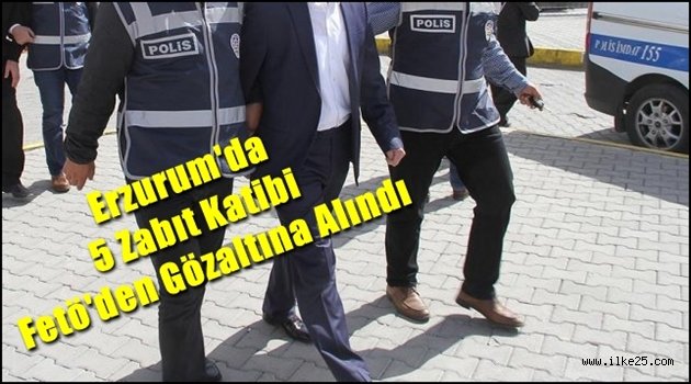 Erzurum'da 5 Zabıt Katibi Fetö'den Gözaltına Alındı
