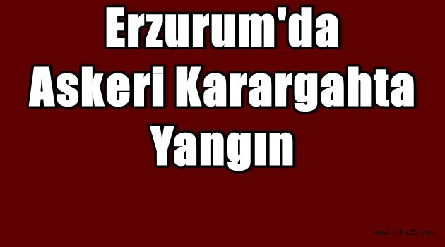 Erzurum'da Askeri Karargahta Yangın