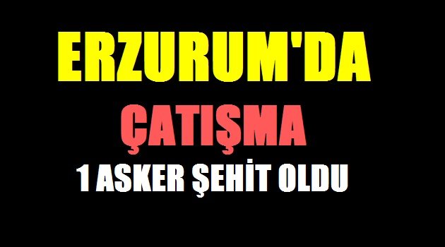 Erzurum'da Çatışma :1 Asker Şehit Oldu