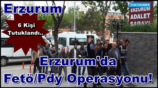 Erzurum'da Fetö/Pdy Operasyonunda 6 Tutuklama