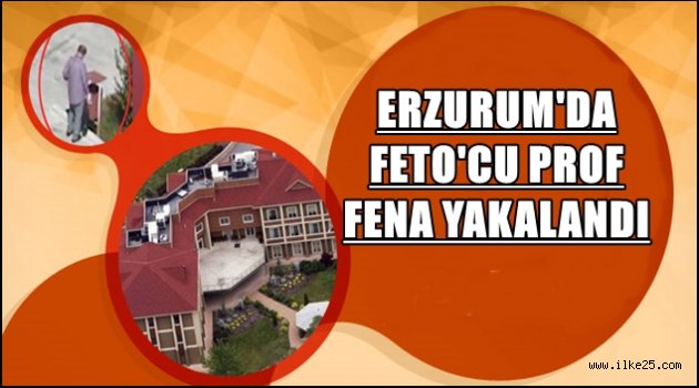 ERZURUM'DA FETO'CU PROF FENA YAKALANDI