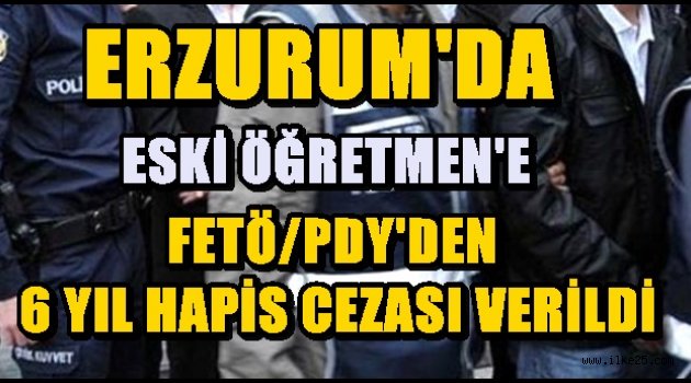 Erzurum'da Fetö'den yargılanan Eski Öğretmene 6 Yıl Hapis..