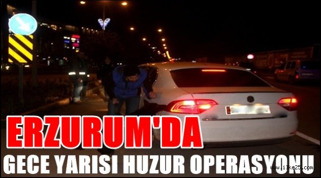 Erzurum'da Gece Yarısı Huzur Operasyonu!