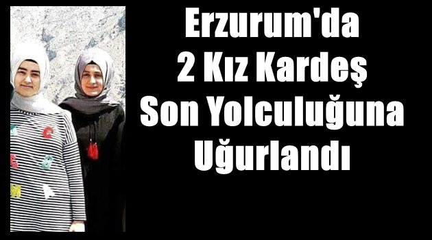 Erzurum'da  2 Kız Kardeş Son Yolculuğuna Uğurlandı