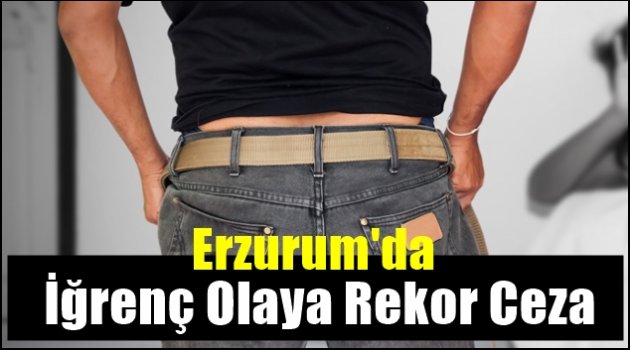 Erzurum'da İğrenç Olaya Rekor Ceza