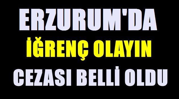 Erzurum'da İğrenç Olayın Cezası Belli Oldu