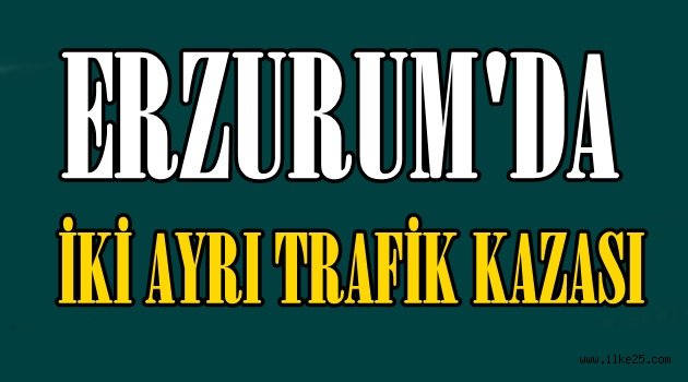 ERZURUM'DA İKİ AYRI TRAFİK KAZASI OLDU..