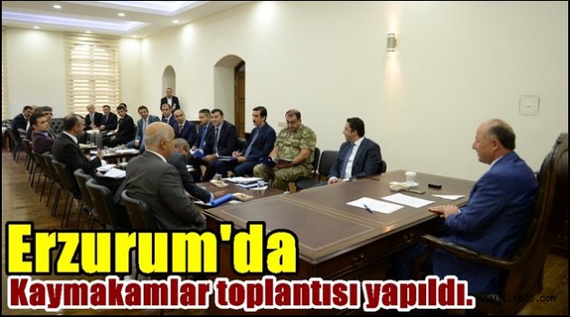 Erzurum'da Kaymakamlar toplantısı yapıldı.