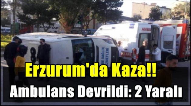 Erzurum'da Kaza!! Ambulans Devrildi: 2 Yaralı