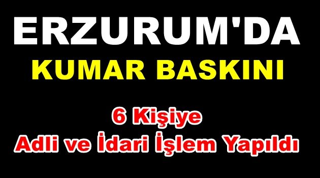 Erzurum'da Kumar Baskını .. 6 Kişiye Adli ve İdari İşlem Yapıldı