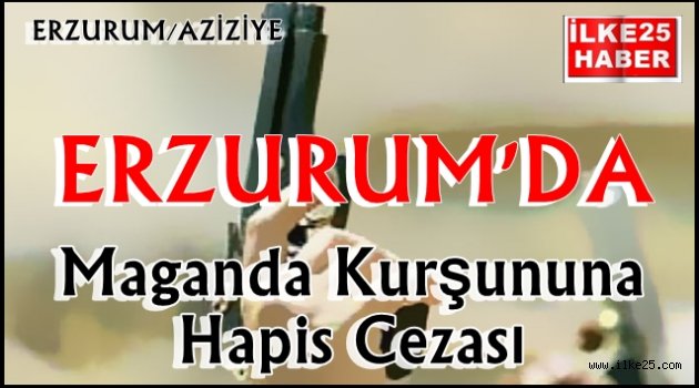 Erzurum'da Maganda Kurşununa Hapis Cezası