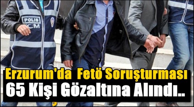 Erzurum'da Öğretmen ve Polislere Fetö Soruşturması