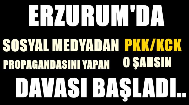 Erzurum'da PKK/KCK Propagandası  Yapan O Şahsın Yargılanmasına Başlandı