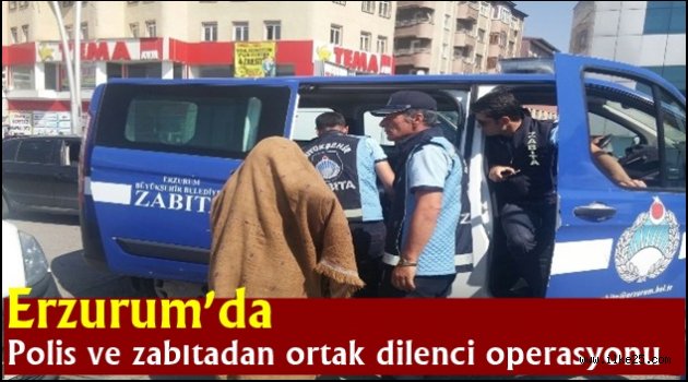 Erzurum'da Polis ve zabıtadan ortak dilenci operasyonu