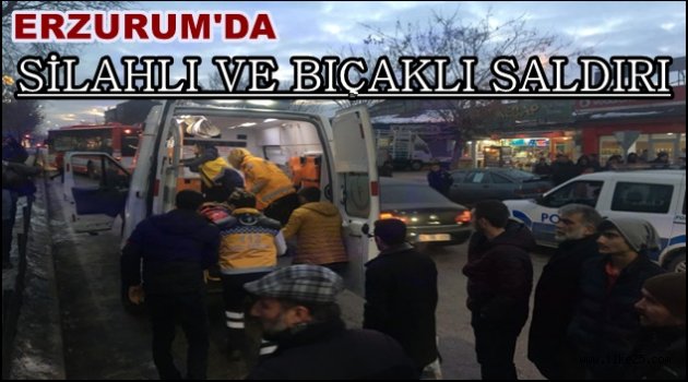 Erzurum'da Silahlı ve Bıçaklı Saldırı