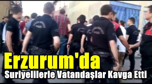 Erzurum'da Suriyelilerle Vatandaşlar Kavga Etti