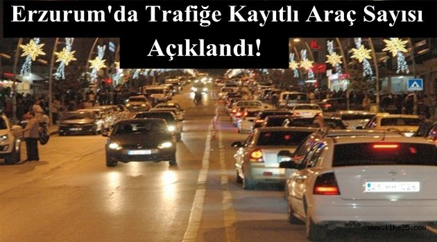 Erzurum'da Trafiğe Kayıtlı Araç Sayısı Açıklandı!