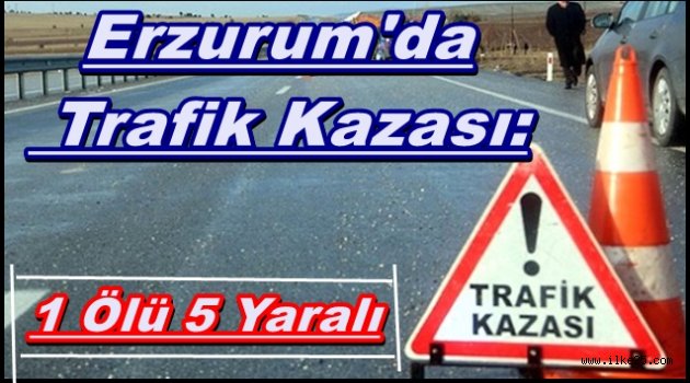 Erzurum'da Trafik Kazası: 1 Ölü 5 Yaralı