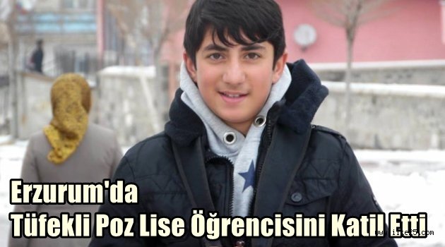 Erzurum'da Tüfekli Poz Lise Öğrencisini Katil Etti