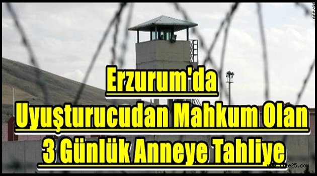 Erzurum'da Uyuşturucudan Mahkum Olan 3 Günlük Anneye Tahliye
