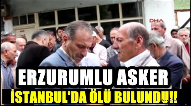 Erzurumlu Asker İstanbul'da Ölü Bulundu!