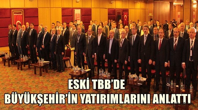 ESKİ TBB'DE BÜYÜKŞEHİR'İN YATIRIMLARINI ANLATTI