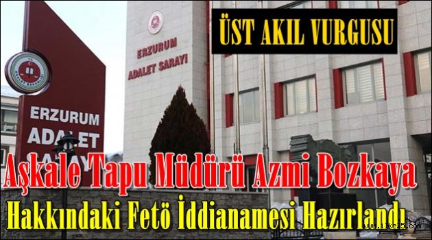 Fetö'den Yargılanan Eski Aşkale Tapu Müdürünün İddianamesi Hazırlandı