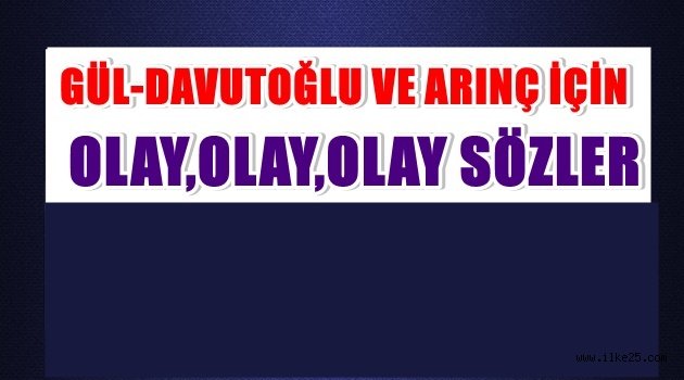 Gül, Davutoğlu ve Arınç için olay satırlar: Pısırıklar...